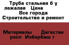 Труба стальная,б/у лежалая › Цена ­ 15 000 - Все города Строительство и ремонт » Материалы   . Дагестан респ.,Избербаш г.